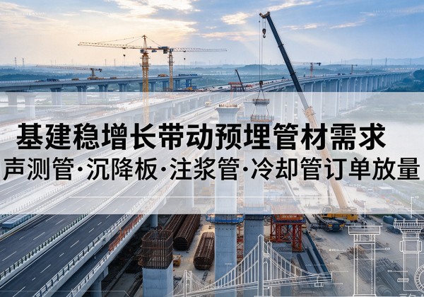 康县基建稳增长带动预埋监测管材需求，声测管、沉降板、注浆管订单持续放量