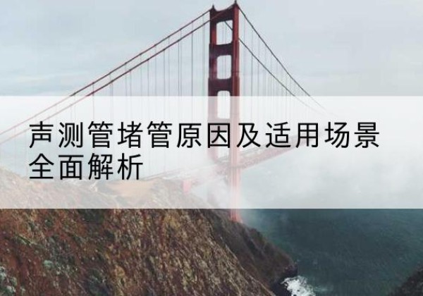 康县声测管堵管的主要原因有哪些？-声测管堵管原因及适用场景全面解析